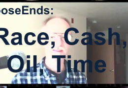 LooseEnds: Race, Cash, Oil, Time